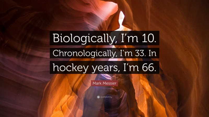Mark Messier Quote: “Biologically, I’m 10. Chronologically, I’m 33. In hockey years, I’m 66.”