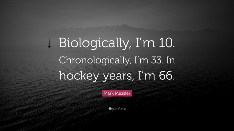 Mark Messier Quote: “Biologically, I’m 10. Chronologically, I’m 33. In hockey years, I’m 66.”