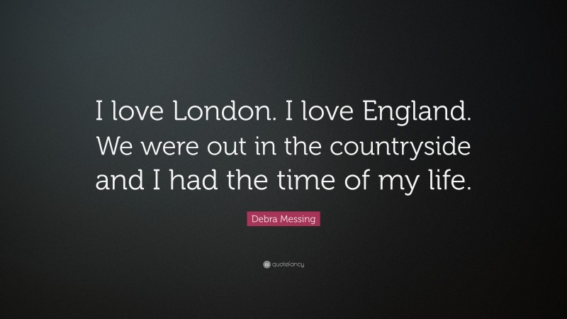 Debra Messing Quote: “I love London. I love England. We were out in the countryside and I had the time of my life.”