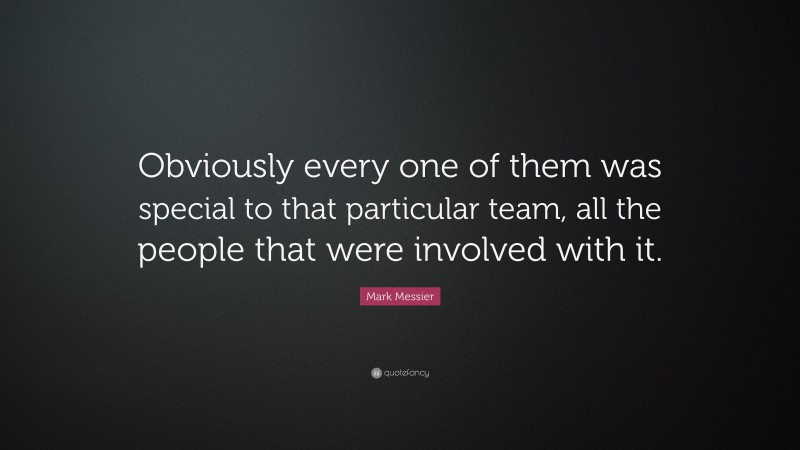 Mark Messier Quote: “Obviously every one of them was special to that particular team, all the people that were involved with it.”