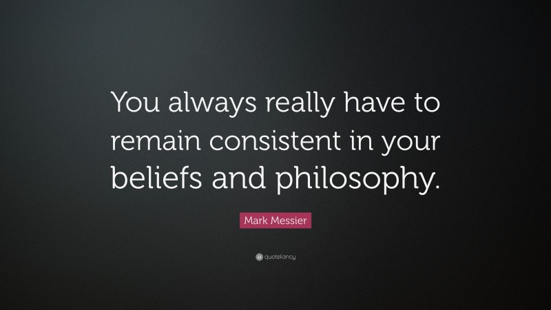 Mark Messier Quote: “You always really have to remain consistent in your beliefs and philosophy.”
