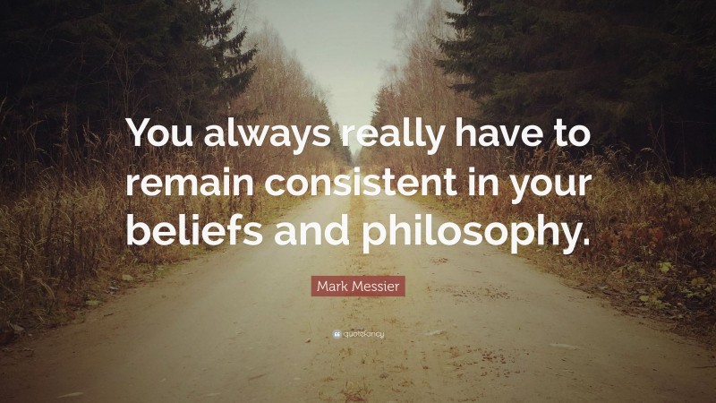 Mark Messier Quote: “You always really have to remain consistent in your beliefs and philosophy.”