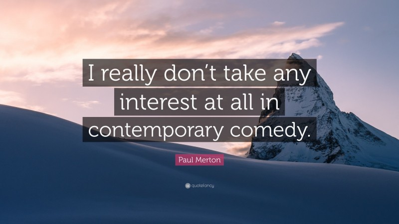 Paul Merton Quote: “I really don’t take any interest at all in contemporary comedy.”