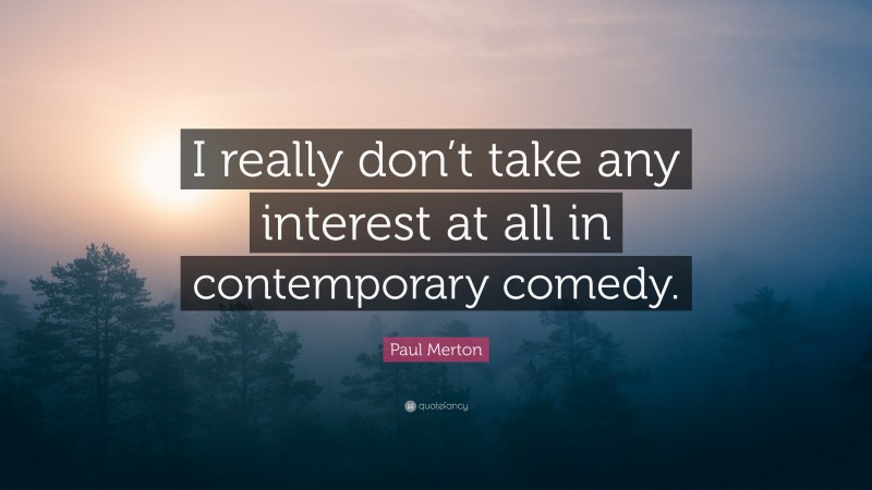 Paul Merton Quote: “I really don’t take any interest at all in contemporary comedy.”