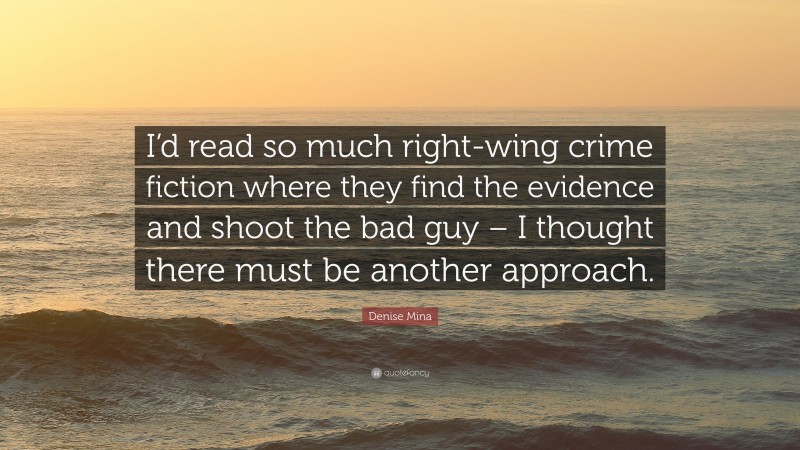 Denise Mina Quote: “I’d read so much right-wing crime fiction where they find the evidence and shoot the bad guy – I thought there must be another approach.”