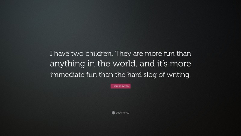 Denise Mina Quote: “I have two children. They are more fun than anything in the world, and it’s more immediate fun than the hard slog of writing.”