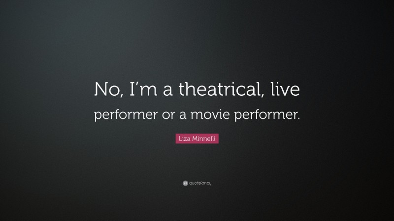 Liza Minnelli Quote: “No, I’m a theatrical, live performer or a movie performer.”