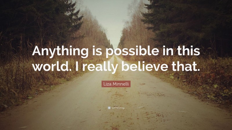 Liza Minnelli Quote: “Anything is possible in this world. I really believe that.”