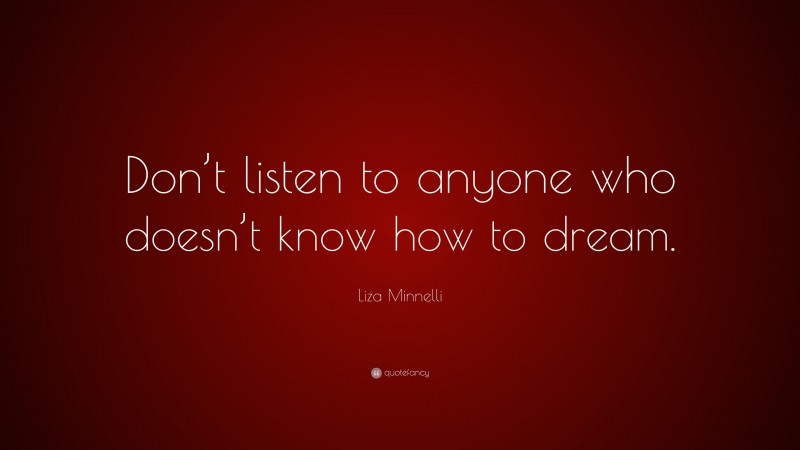 Liza Minnelli Quote: “Don’t listen to anyone who doesn’t know how to dream.”