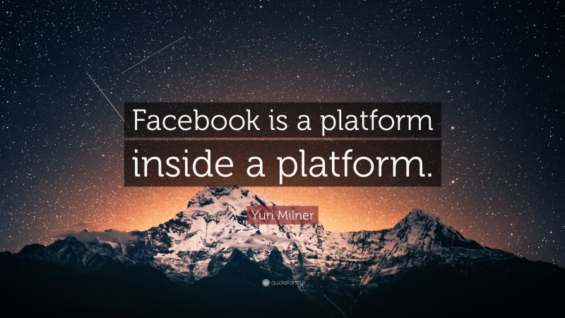 Yuri Milner Quote: “Facebook is a platform inside a platform.”