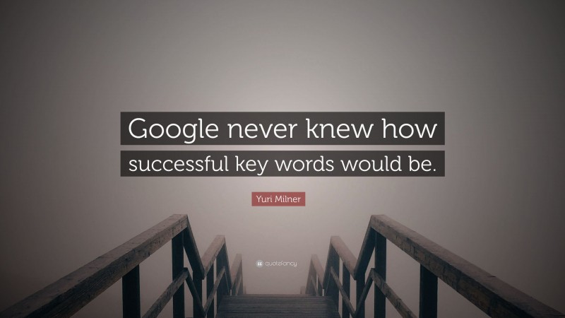 Yuri Milner Quote: “Google never knew how successful key words would be.”