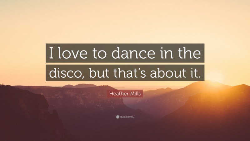 Heather Mills Quote: “I love to dance in the disco, but that’s about it.”