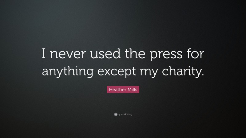 Heather Mills Quote: “I never used the press for anything except my charity.”