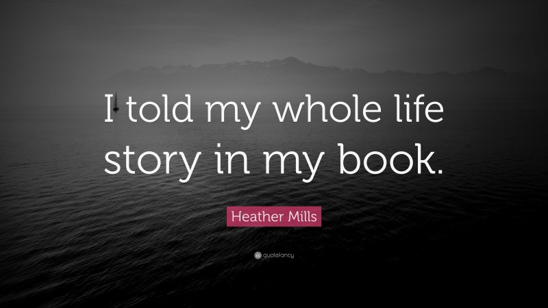 Heather Mills Quote: “I told my whole life story in my book.”