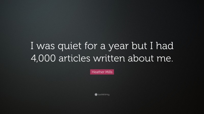 Heather Mills Quote: “I was quiet for a year but I had 4,000 articles written about me.”