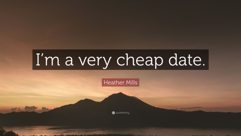 Heather Mills Quote: “I’m a very cheap date.”
