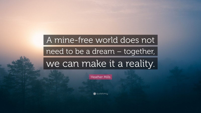 Heather Mills Quote: “A mine-free world does not need to be a dream – together, we can make it a reality.”