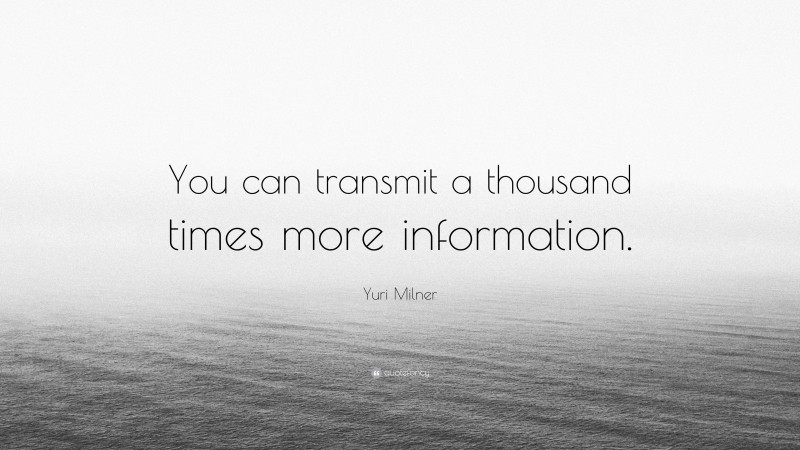 Yuri Milner Quote: “You can transmit a thousand times more information.”
