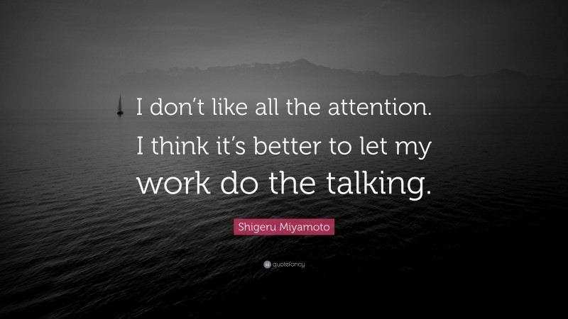 Shigeru Miyamoto Quote: “I don’t like all the attention. I think it’s better to let my work do the talking.”