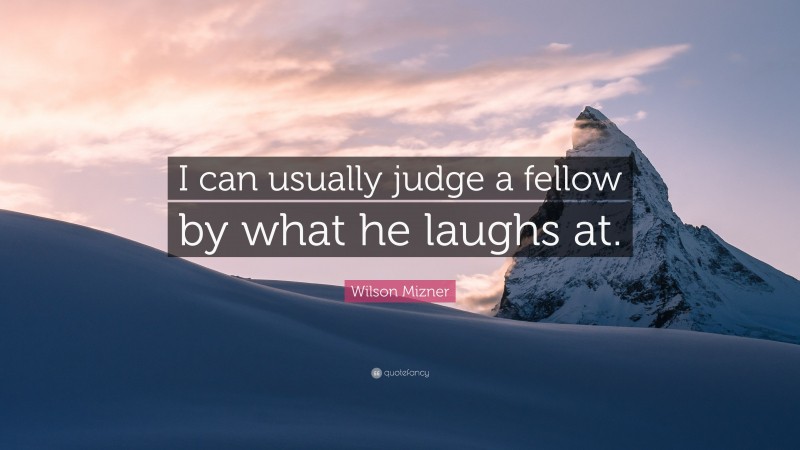 Wilson Mizner Quote: “I can usually judge a fellow by what he laughs at.”