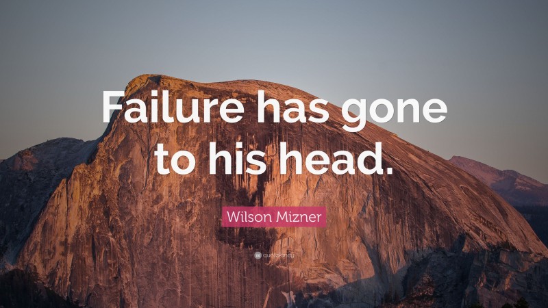 Wilson Mizner Quote: “Failure has gone to his head.”