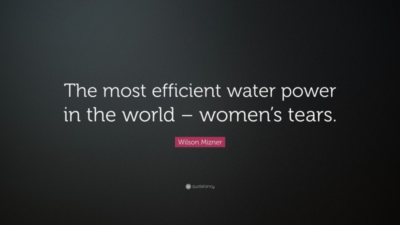 Wilson Mizner Quote: “The most efficient water power in the world – women’s tears.”