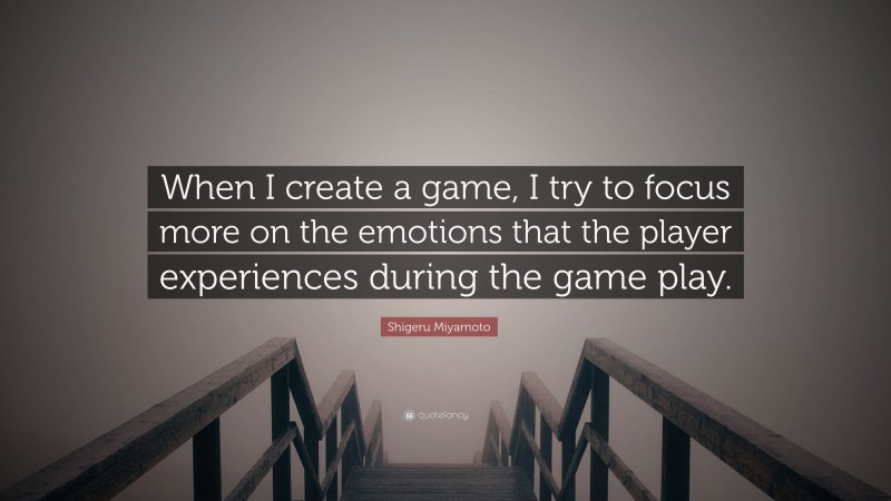 Shigeru Miyamoto Quote: “When I create a game, I try to focus more on the emotions that the player experiences during the game play.”