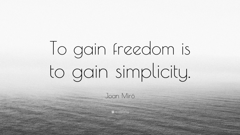 Joan Miró Quote: “To gain freedom is to gain simplicity.”