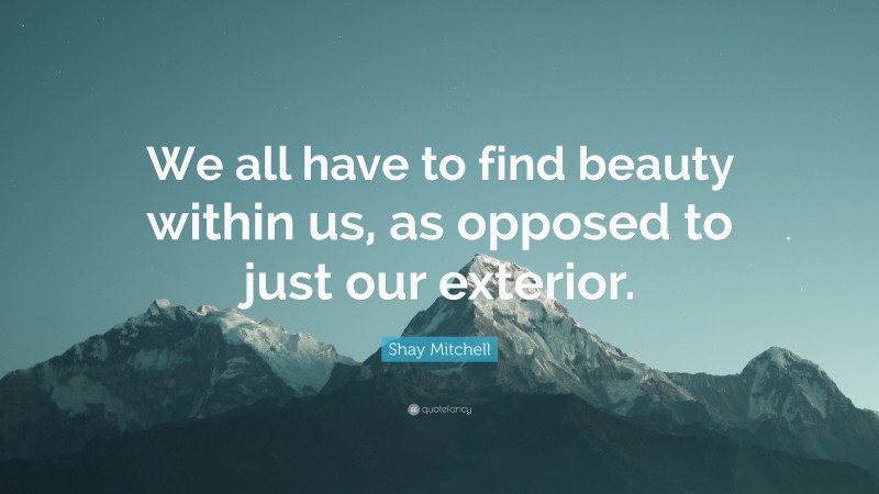 Shay Mitchell Quote: “We all have to find beauty within us, as opposed to just our exterior.”