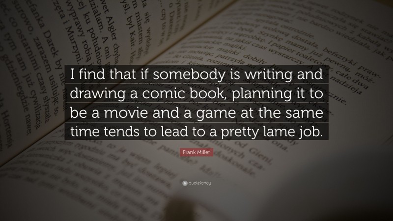 Frank Miller Quote: “I find that if somebody is writing and drawing a comic book, planning it to be a movie and a game at the same time tends to lead to a pretty lame job.”