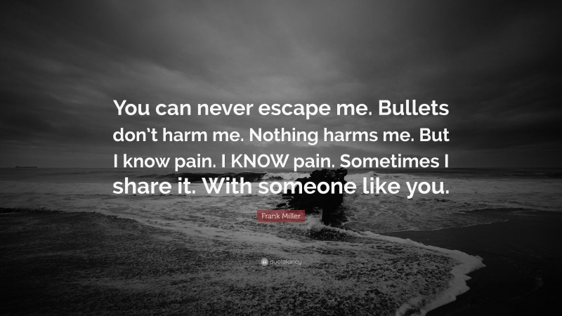 Frank Miller Quote: “You can never escape me. Bullets don’t harm me. Nothing harms me. But I know pain. I KNOW pain. Sometimes I share it. With someone like you.”