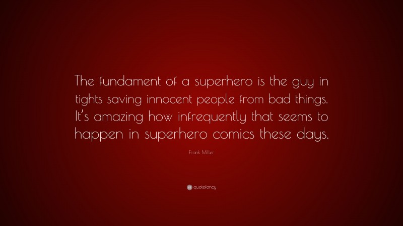 Frank Miller Quote: “The fundament of a superhero is the guy in tights saving innocent people from bad things. It’s amazing how infrequently that seems to happen in superhero comics these days.”