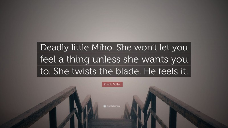 Frank Miller Quote: “Deadly little Miho. She won’t let you feel a thing unless she wants you to. She twists the blade. He feels it.”