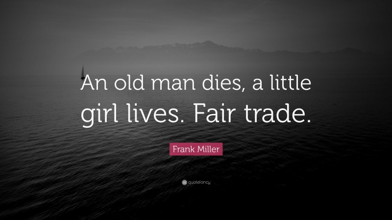 Frank Miller Quote: “An old man dies, a little girl lives. Fair trade.”