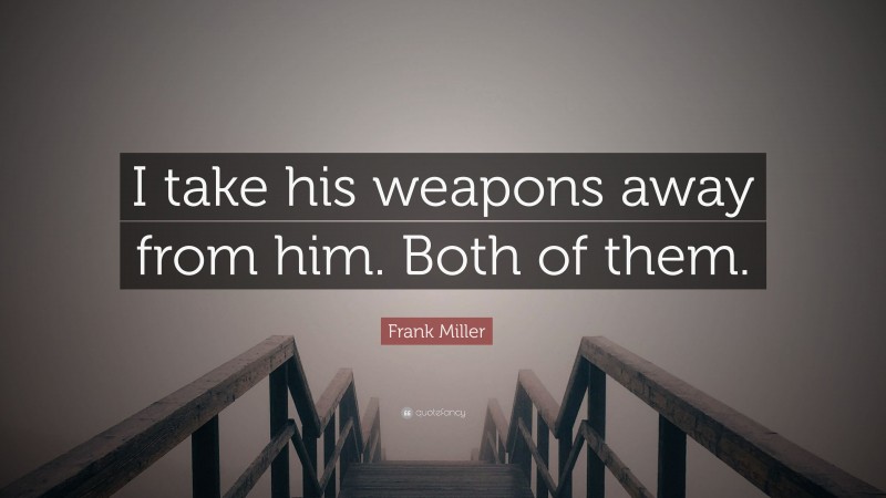 Frank Miller Quote: “I take his weapons away from him. Both of them.”