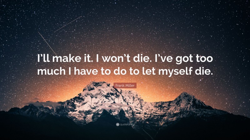 Frank Miller Quote: “I’ll make it. I won’t die. I’ve got too much I have to do to let myself die.”