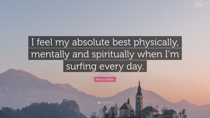 Marisa Miller Quote: “I feel my absolute best physically, mentally and spiritually when I’m surfing every day.”