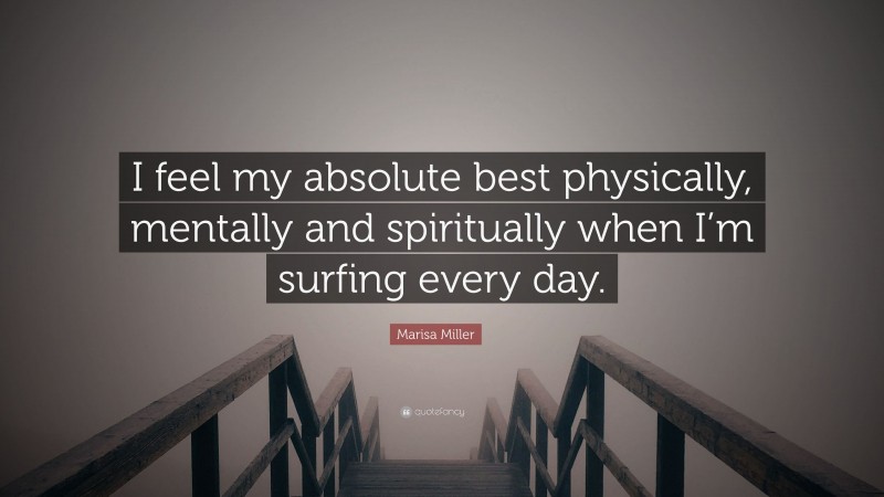 Marisa Miller Quote: “I feel my absolute best physically, mentally and spiritually when I’m surfing every day.”