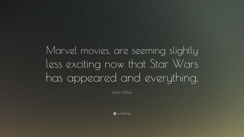 Mark Millar Quote: “Marvel movies, are seeming slightly less exciting now that Star Wars has appeared and everything.”