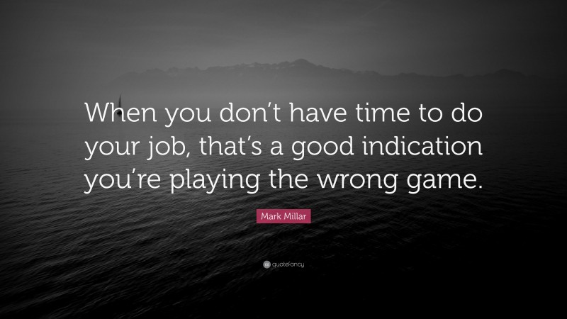 Mark Millar Quote: “When you don’t have time to do your job, that’s a good indication you’re playing the wrong game.”