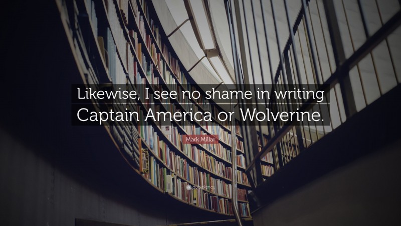 Mark Millar Quote: “Likewise, I see no shame in writing Captain America or Wolverine.”