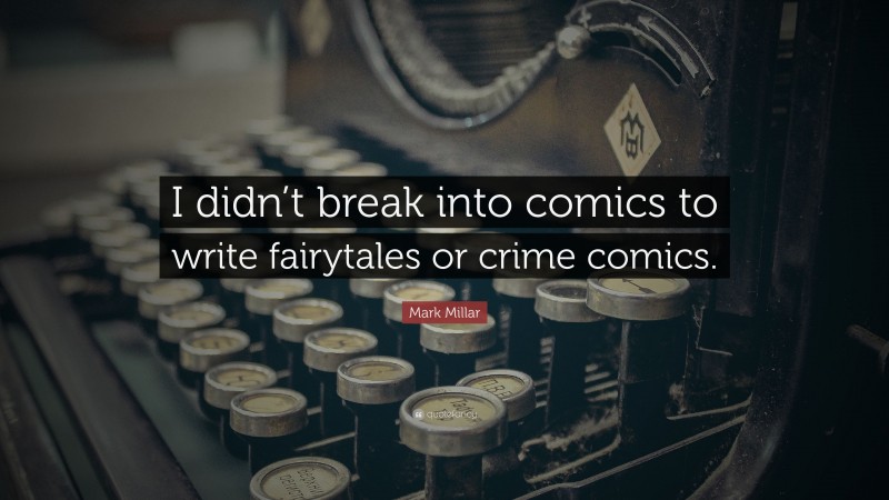 Mark Millar Quote: “I didn’t break into comics to write fairytales or crime comics.”