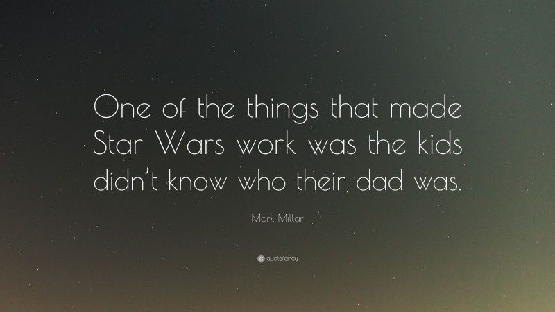 Mark Millar Quote: “One of the things that made Star Wars work was the kids didn’t know who their dad was.”