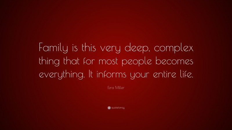 Ezra Miller Quote: “Family is this very deep, complex thing that for most people becomes everything. It informs your entire life.”