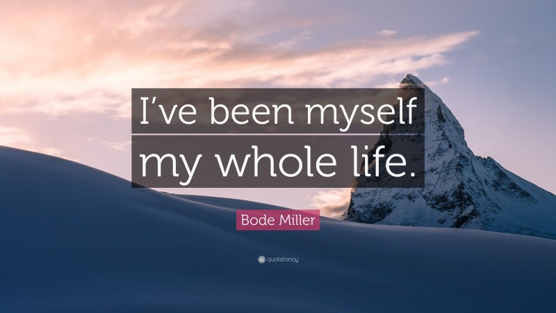 Bode Miller Quote: “I’ve been myself my whole life.”