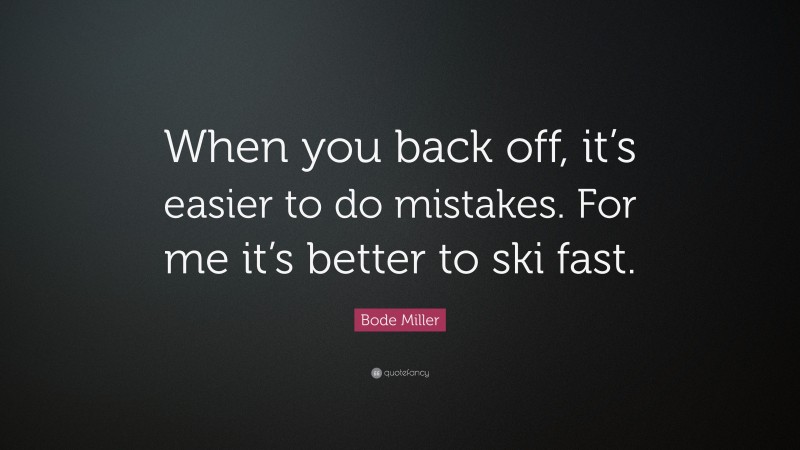 Bode Miller Quote: “When you back off, it’s easier to do mistakes. For me it’s better to ski fast.”