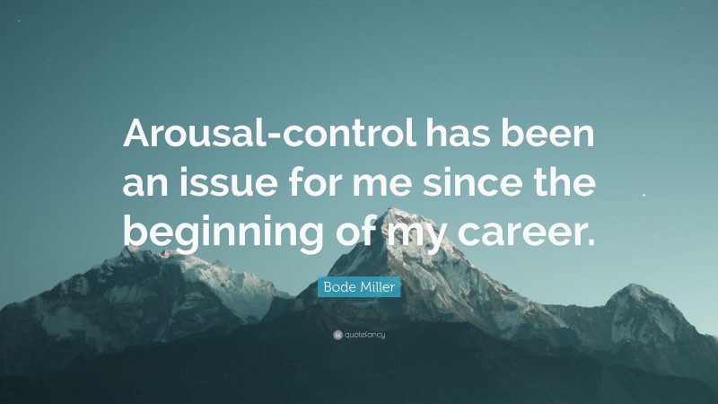 Bode Miller Quote: “Arousal-control has been an issue for me since the beginning of my career.”