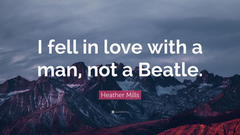 Heather Mills Quote: “I fell in love with a man, not a Beatle.”