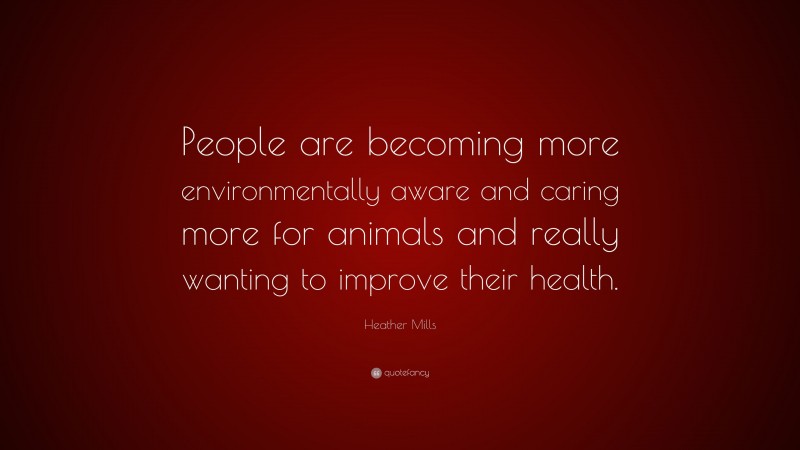 Heather Mills Quote: “People are becoming more environmentally aware and caring more for animals and really wanting to improve their health.”