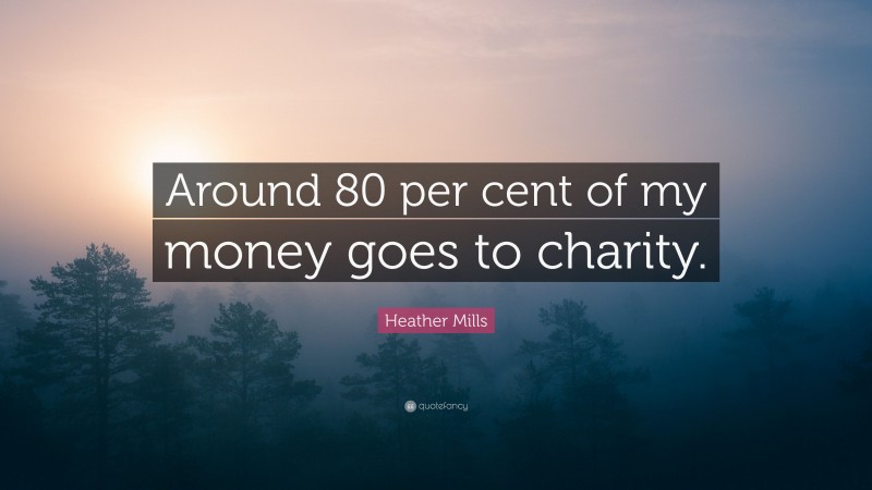 Heather Mills Quote: “Around 80 per cent of my money goes to charity.”